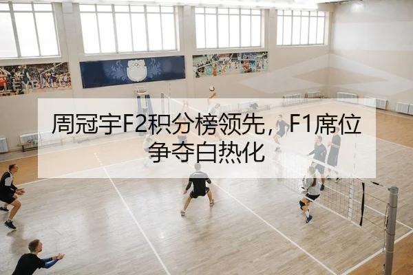 周冠宇F2积分榜领先，F1席位争夺白热化